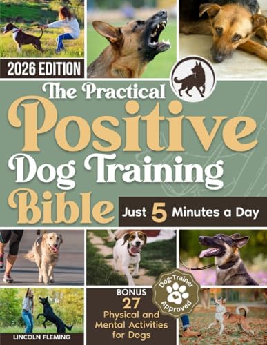 The Practical Positive Dog Training Bible: Proven Step-by-Step Solutions to Calm, Manage, and Rehabilitate Aggressive, Reactive, and Anxious Dogs—Without Hiring Expensive Trainers by Lincoln Fleming