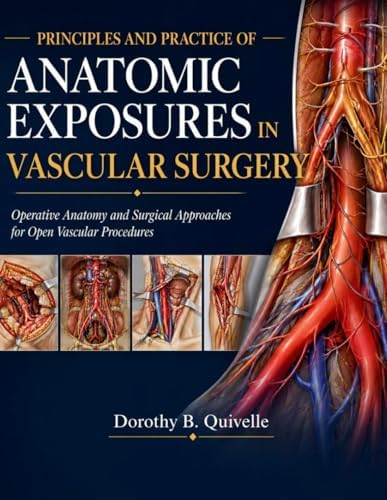 PRINCIPLES AND PRACTICE OF ANATOMIC EXPOSURES IN VASCULAR SURGERY: Operative Anatomy and Surgical Approaches for Open Vascular Procedures by Dr. Dorothy B. Quivelle