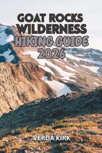 GOAT ROCKS WILDERNESS HIKING GUIDE 2026: Day Hikes, Backpacking Routes, Trip Planning, Camping, and the Pacific Crest Trail by VERDA KIRK