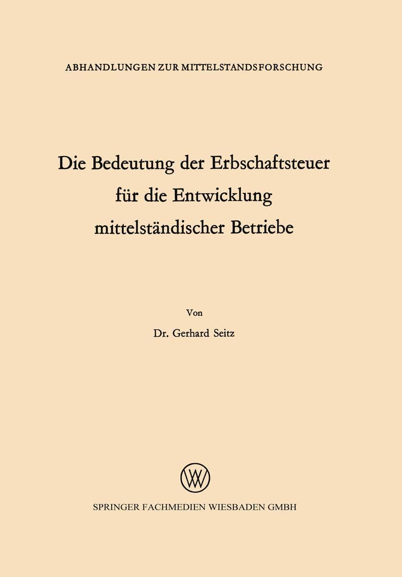 Die Bedeutung der Erbschaftsteuer für die Entwicklung mittelständischer Betriebe (Abhandlungen zur Mittelstandsforschung, 19) (German Edition) by Gerhard Seitz