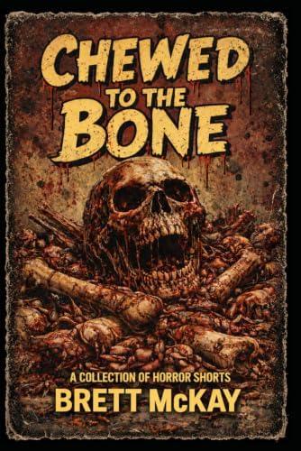Chewed to the Bone: A Collection of Horror Shorts by Brett McKay