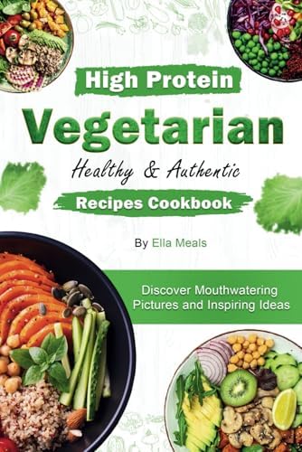 High Protein Vegetarian Healthy & Authentic Recipes Cookbook: Discover Mouthwatering Pictures and Inspiring Ideas by Ella Meals