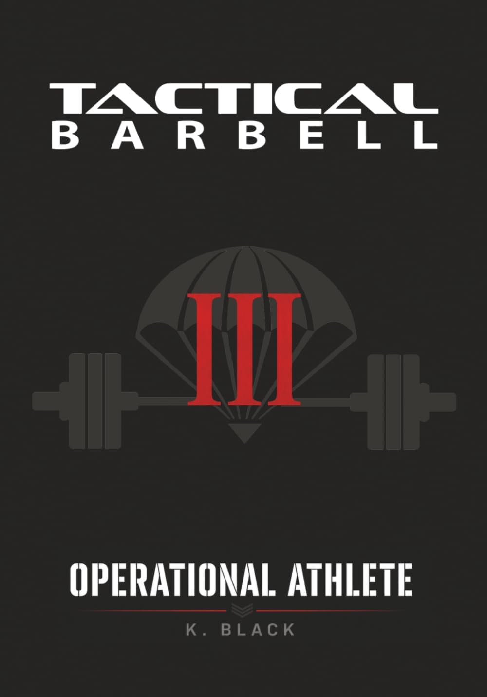 Tactical Barbell III: Operational Athlete by K. Black