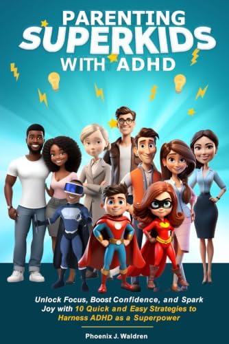 Parenting Superkids with ADHD: Unlock Focus, Boost Confidence, and Spark Joy with 10 Quick and Easy Strategies to Harness ADHD as a Superpower by Phoenix J. Waldren