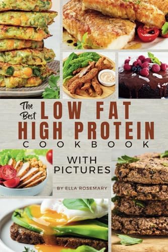The Best Low Fat High Protein Cookbook With Pictures: Delicious High-Protein Recipes for a Healthier You by Ella Rosemary