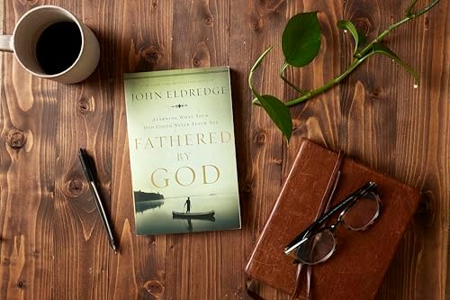 Fathered by God: Learning What Your Dad Could Never Teach You (Embark on the Path to Authentic Manhood and Discover the True Meaning of Masculinity) – The Perfect Father’s Day Gift for Christian Dads by John Eldredge
