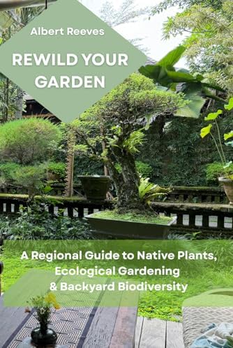REWILD YOUR GARDEN: A regional guide to native plants, ecological gardening & backyard biodiversity by Albert Revees