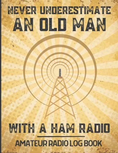 Never Underestimate an Old Man With A Ham Radio. Amateur Radio Log Book: Ideal Ham radio gifts for dad, husband, grandad, men to record and track Ham Radio Notes by Radio Hobby Fun