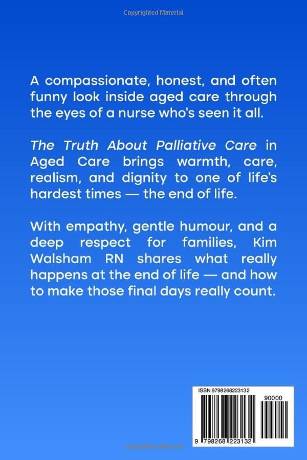 The Truth About Palliative Care in Aged Care.: AN RN’s Guide for Families at the End of Life. by Kim Walsham