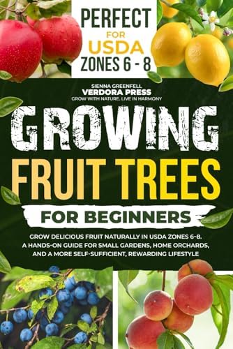 Growing Fruit Trees For Beginners: Grow Delicious Fruit Naturally in USDA Zones 6–8. A Hands-On Guide For Small Gardens, Home Orchards, And a More Self-Sufficient, Rewarding Lifestyle by Verdora Press