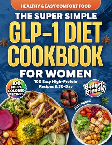 The Super Simple GLP-1 Diet Cookbook for Women: 100 Easy High-Protein Recipes & 30-Day Meal Plan to Control Appetite, Reduce Side Effects & Maximize Results by Jess Perkz