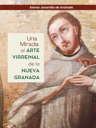 Una Mirada al ARTE VIRREINAL de la NUEVA GRANADA (Spanish Edition) by Prof Alonso Jaramillo de Andrade