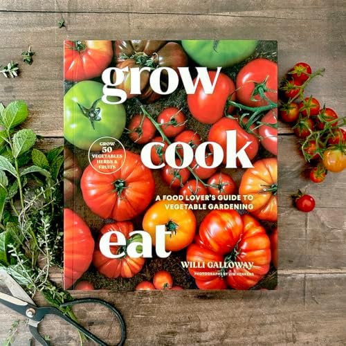 Grow Cook Eat: A Food Lover's Guide to Vegetable Gardening, Including How to Grow 50 Vegetables, Herbs, and Fruits by Willi Galloway