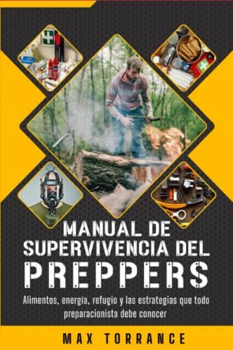 Manual de Supervivencia del PREPPER: Alimentos, energía, refugio y las estrategias que todo preparacionista debe conocer (Spanish Edition) by Max Torrance