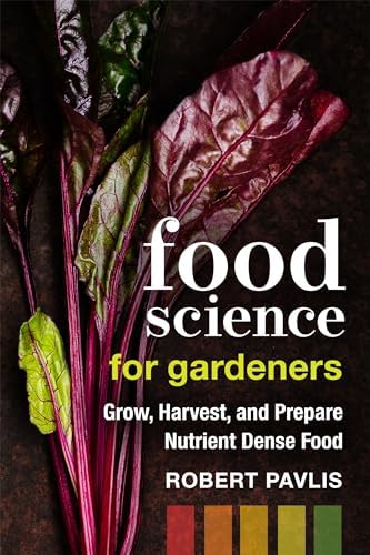 Food Science for Gardeners: Grow, Harvest, and Prepare Nutrient Dense Foods (Garden Science Series, 5) by Robert Pavlis