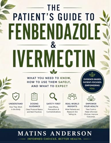 The Patient’s Guide to Fenbendazole & Ivermectin: A Clear Step-by-Step Guide to Uses, Safety, Dosage Awareness, and Current Research by Matins Anderson