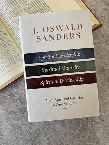 J. Oswald Sanders: Three Spiritual Classics in One Volume: Spiritual Leadership, Spiritual Maturity, Spiritual Discipleship by J Oswald Sanders