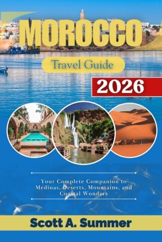 MOROCCO Travel Guide 2026: Your Complete Companion to Medinas, Deserts, Mountains, and Coastal Wonders by Scott A. Summer