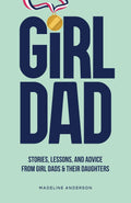 Girl Dad: Stories, Lessons, and Advice from Girl Dads & Their Daughters by Madeline Anderson