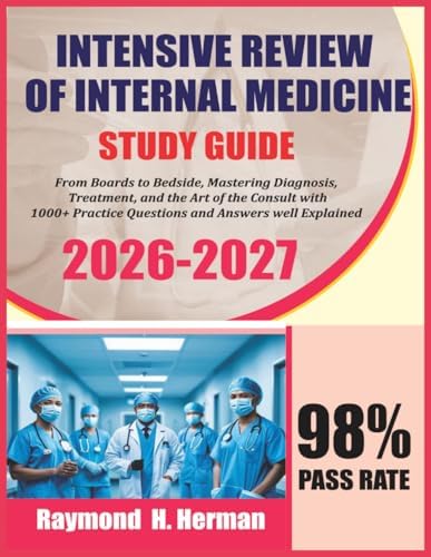 Intensive Review of Internal Medicine Study Guide 2026-2027: From Boards to Bedside, Mastering Diagnosis, Treatment, and the Art of the Consult with 1000+ Questions and Answers well Explained by Raymond H Herman