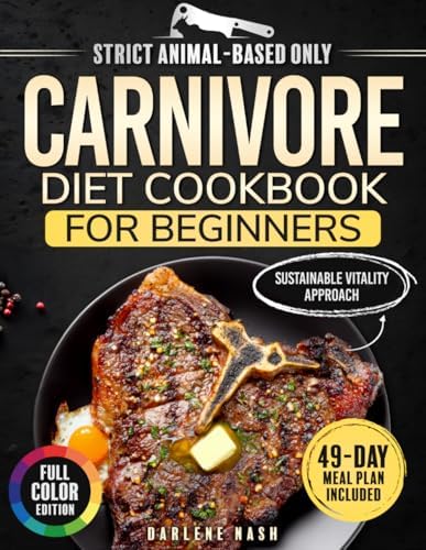 The Carnivore Diet Cookbook for Beginners Sustainable Vitality Approach: Enjoy High-Protein Low-Carb Recipes to Enhance Energy, Digestion, and Overall Wellness – With 49-Day Meal Plan | Full Color by Darlene Nash
