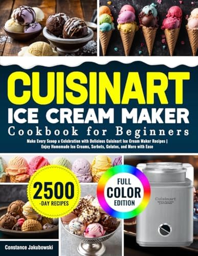 Cuisinart Ice Cream Maker Cookbook for Beginners: Make Every Scoop a Celebration with Delicious Cuisinart Ice Cream Maker Recipes | Enjoy Homemade Ice Creams, Sorbets, Gelatos, and More with Ease by Constance Jakubowski