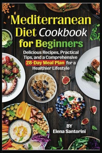 Mediterranean Diet Cookbook for Beginners: Delicious Recipes, Practical Tips, and a Comprehensive 28-Day Meal Plan for a Healthier Lifestyle by Elena Santorini