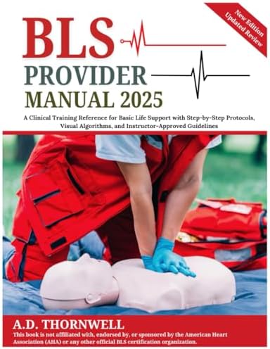 BLS Provider Manual 2025: A Clinical Training Reference for Basic Life Support with Step-by-Step Protocols, Visual Algorithms, and Instructor-Approved Guidelines by A.D. Thornwell