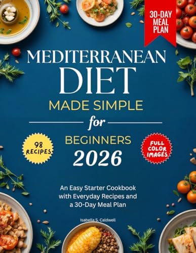 Mediterranean Diet Made Simple for Beginners 2026: An Easy Starter Cookbook with Everyday Recipes and a 30-Day Meal Plan by Isabella Sofia Caldwell