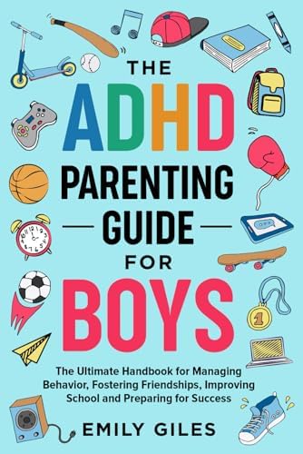 The ADHD Parenting Guide for Boys: The Ultimate Handbook for Managing Behavior, Fostering Friendships, Improving School and Preparing for Success by Emily Giles