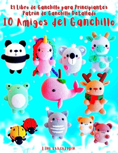 El Libro de Ganchillo para Principiantes Patrón de Ganchillo Detallado 10 Amigos del Ganchillo: Para Principiantes Tejer con Ganchillo Fácil (SPAIN) (Spanish Edition) by Lina Ekkoreman