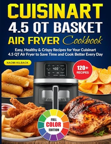 Cuisinart 4.5 QT Basket Air Fryer Cookbook: Easy, Healthy & Crispy Recipes for Your Cuisinart 4.5 QT Air Fryer to Save Time and Cook Better Every Day by Naomi Kilback