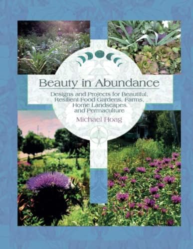 Beauty in Abundance: Designs and Projects for Beautiful, Resilient Food Gardens, Farms, Home Landscapes and Permaculture by Michael Hoag