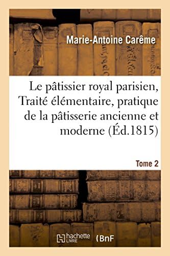 Le Pâtissier Royal Parisien Ou Traité Élémentaire de la Pâtisserie Ancienne Et Moderne Tome 2 (Savoirs Et Traditions) (French Edition) by Marie-Antoine Carême