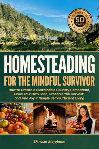 Homesteading for the Mindful Survivor: How to Create a Sustainable Country Homestead, Grow Your Own Food, Preserve the Harvest, and Find Joy in Simple Self-Sufficient Living by Darshan Mayginnes