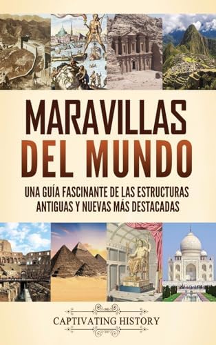 Maravillas del mundo: Una guía fascinante de las estructuras antiguas y nuevas más destacadas (Spanish Edition) by Captivating History