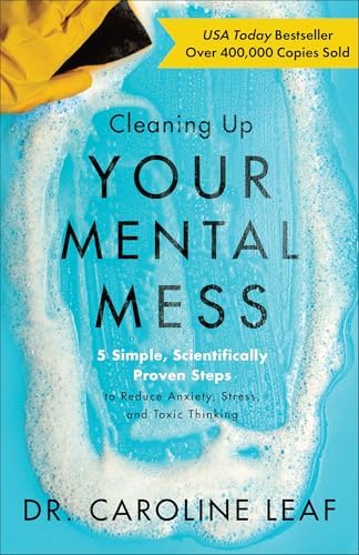 Cleaning Up Your Mental Mess: 5 Simple, Scientifically Proven Steps to Reduce Anxiety, Stress, and Toxic Thinking (Self-Improvement Book to Optimize Your Brain Health and Wellness) by Dr. Caroline Leaf