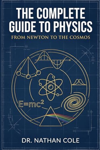 The Complete Guide to Physics: From Newton to the Cosmos by Dr. Nathan Cole