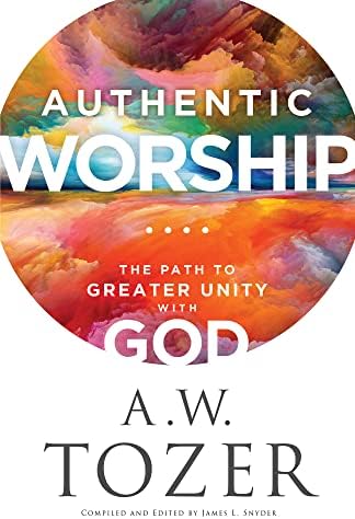 Authentic Worship: The Path to Greater Unity with God by A.W. Tozer