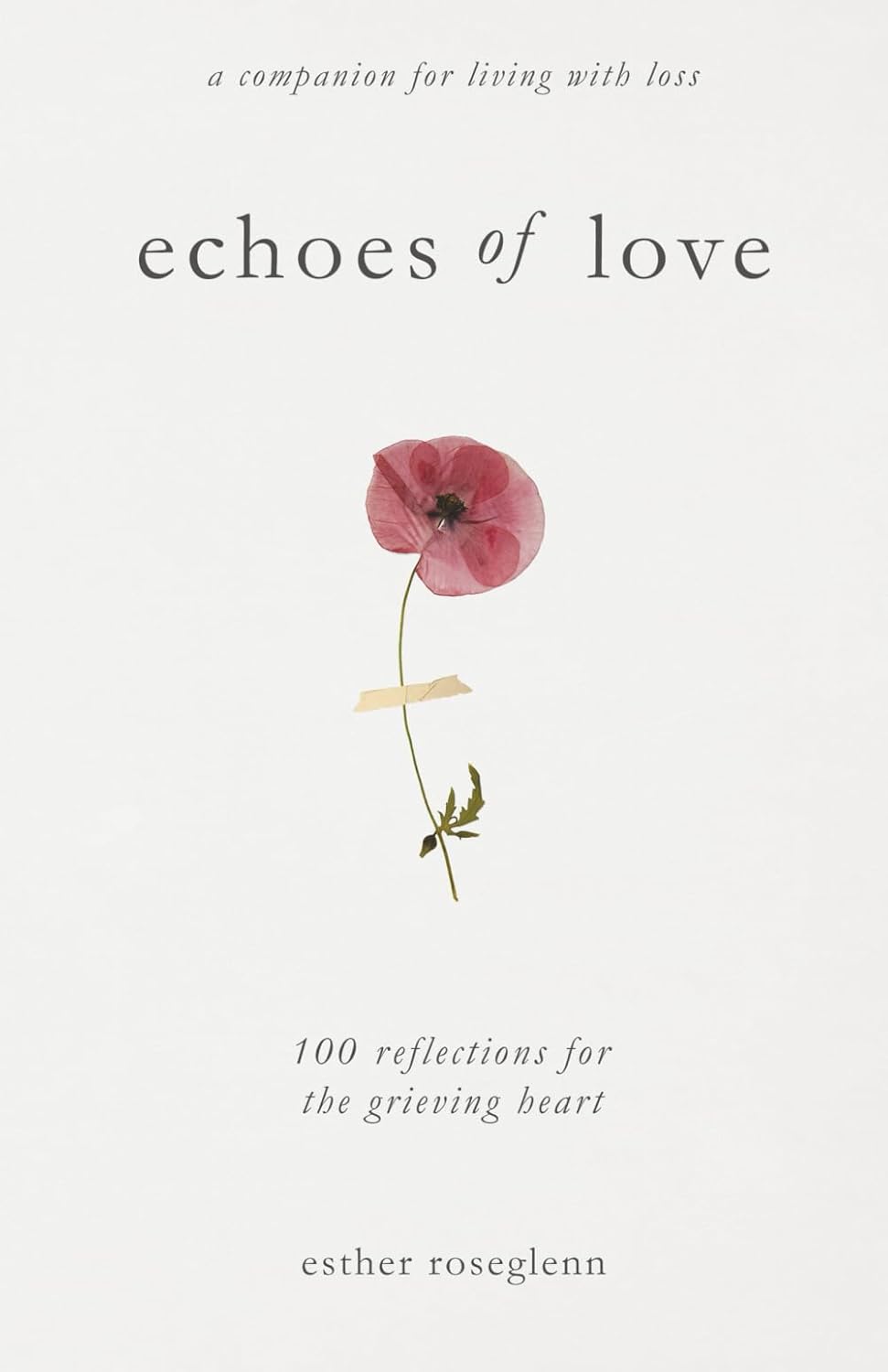 Echoes of Love: 100 Reflections for the Grieving Heart: Gentle Support for Grief and Life After the Loss of a Loved One by Esther Roseglenn