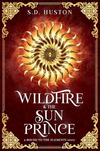 Wildfire & the Sun Prince: A Spicy Enemies to Lovers Fae Romance of Arranged Marriage and Forbidden Desire (a BOUND TO THE ELEMENTS story) by S.D. Huston