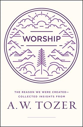 Worship: The Reason We Were Created-Collected Insights from A. W. Tozer by A W Tozer