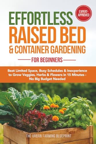 Effortless Raised Bed & Container Gardening for Beginners: Beat Limited Space, Busy Schedules & Inexperience to Grow Veggies, Herbs & Flowers in 15 Minutes-No Big Budget Needed (Organic Harvest) by The Urban Farming Blueprint