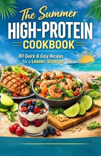 The Summer High-Protein Cookbook: 80 Quick & Easy High-Protein Recipes for Fat Loss, Energy & Muscle + 14-Day High-Protein Meal Plan (Zero-Friction Cooking, One-Pan Meals & Fast Prep) by Samuel Toaca