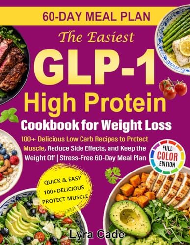 The Easiest GLP-1 High Protein Cookbook for Weight Loss: 100+ Delicious Low Carb Recipes to Protect Muscle, Reduce Side Effects, and Keep the Weight Off | Stress-Free 60-Day Meal Plan by Lyra Cade