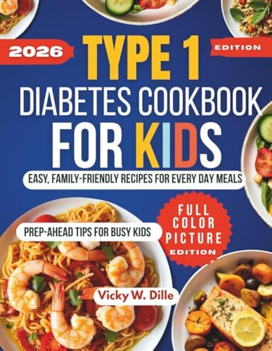 TYPE 1 DIABETES COOKBOOK FOR KIDS: EASY, FAMILY-FRIENDLY RECIPES FOR EVERY DAY MEALS by Vicky W. Dille