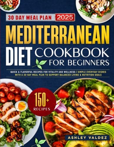 Mediterranean Diet Cookbook for Beginners: Quick & Flavorful Recipes for Vitality and Wellness | Simple Everyday Dishes with a 30-Day Meal Plan to Support Balanced Living & Nutrition Goals by Ashley Valdez