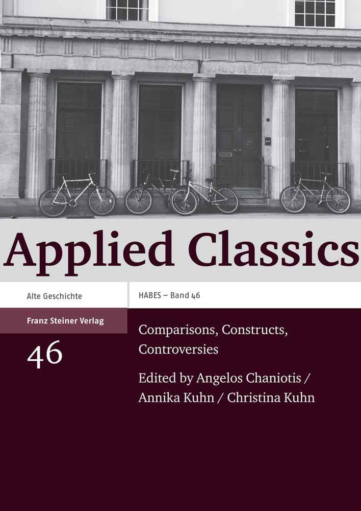 Applied Classics: Comparisons, Constructs, Controversies (Heidelberger Althistorische Beitrage Und Epigraphische Studi) by Annika Kuhn