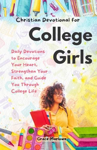 Christian Devotional for College Girls: Daily Devotions to Encourage Your Heart, Strengthen Your Faith, and Guide You Through College Life by Grace Marlowe