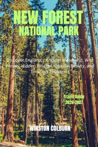 New Forest National Park Travel Guide 2026-2027: Discover England's Ancient Woodland, Wild Ponies, Hidden Villages, Coastal Beauty, and Timeless Traditions by WINSTON COLBURN